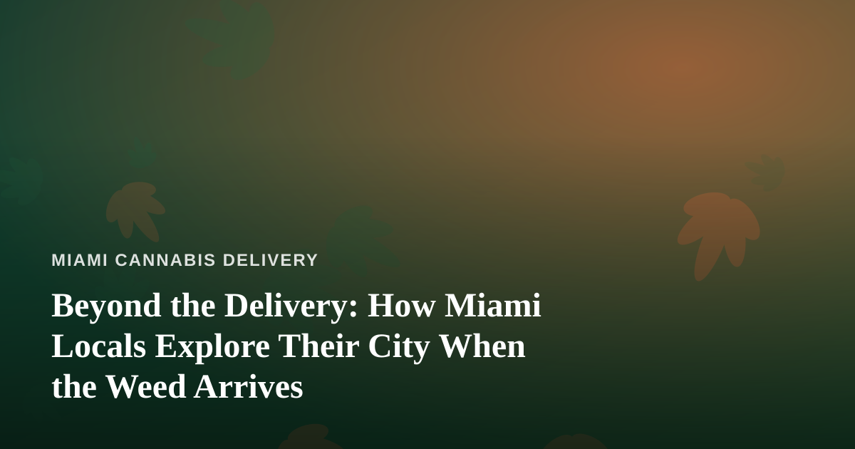 Beyond the Delivery: How Miami Locals Explore Their City When the Weed Arrives