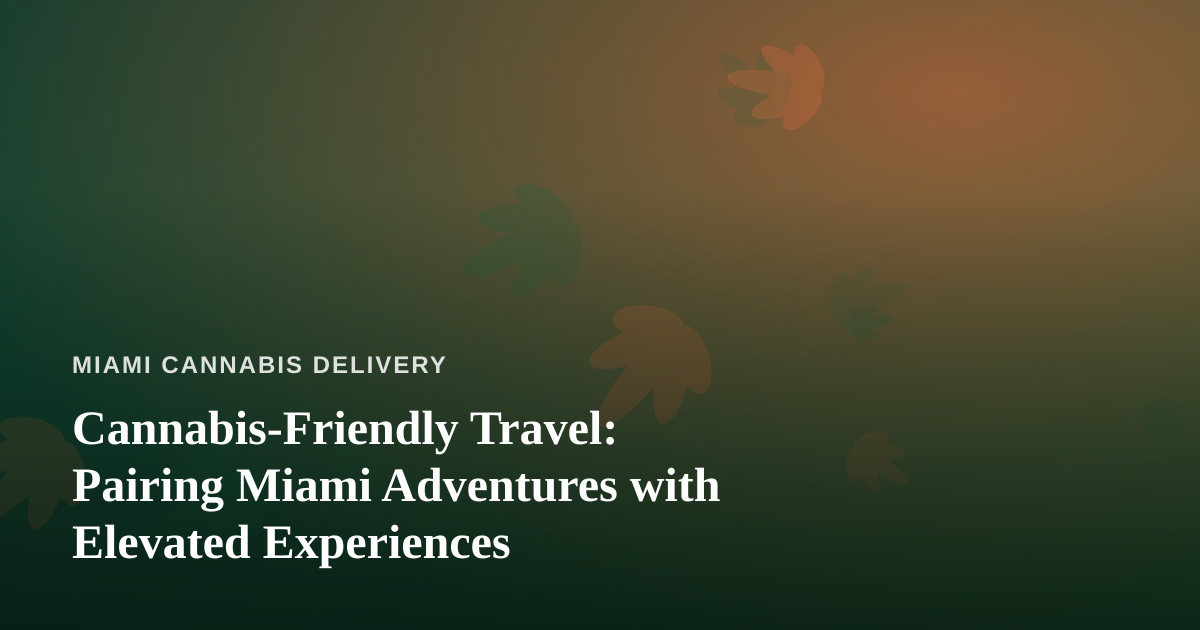 Cannabis-Friendly Travel: Pairing Miami Adventures with Elevated Experiences
