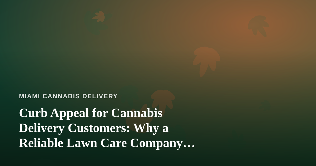 Curb Appeal for Cannabis Delivery Customers: Why a Reliable Lawn Care Company Matters More Than You Think