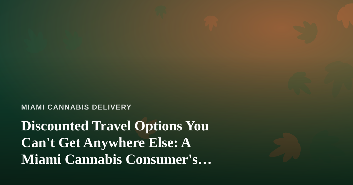 Discounted Travel Options You Can’t Get Anywhere Else: A Miami Cannabis Consumer’s Guide
