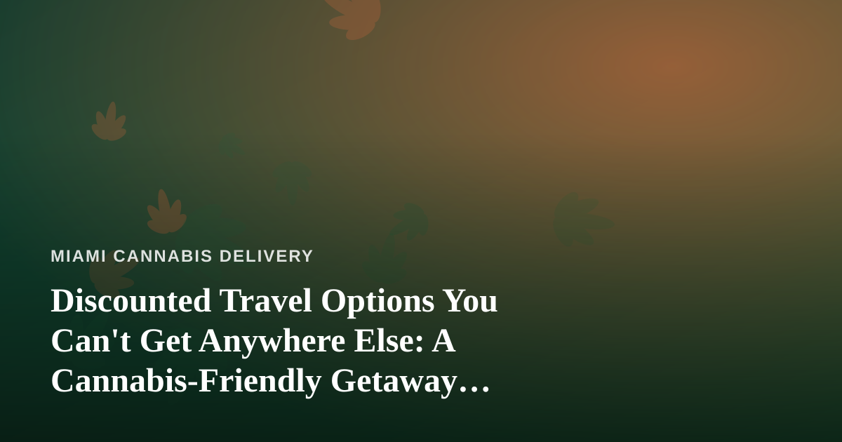 Discounted Travel Options You Can’t Get Anywhere Else: A Cannabis-Friendly Getaway Guide