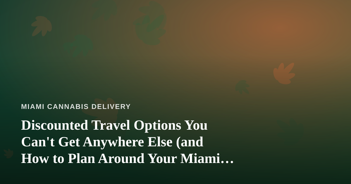 Discounted Travel Options You Can’t Get Anywhere Else (and How to Plan Around Your Miami Cannabis Delivery Schedule)