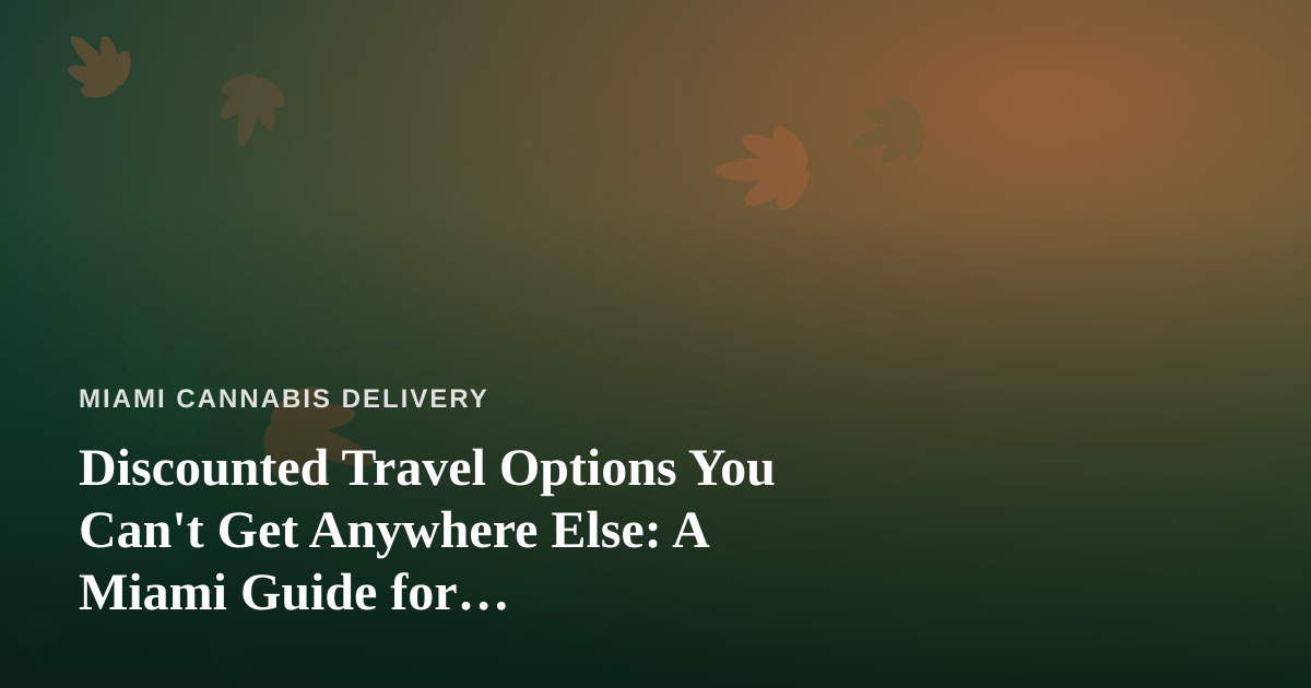 Discounted Travel Options You Can’t Get Anywhere Else: A Miami Guide for Cannabis-Friendly Travelers
