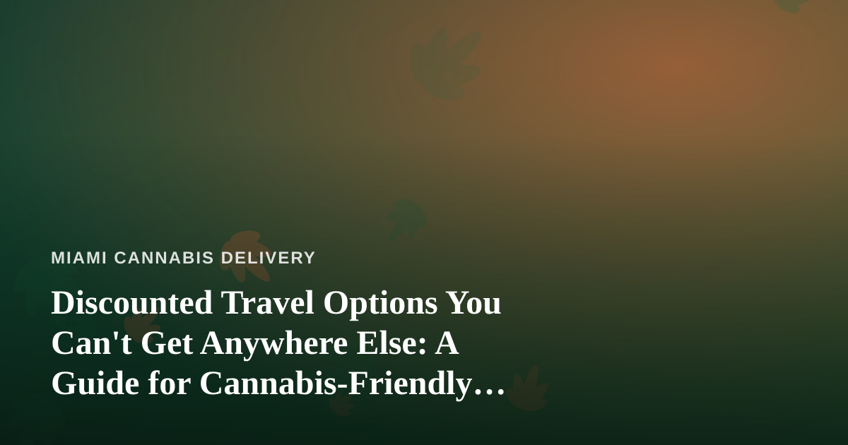 Discounted Travel Options You Can’t Get Anywhere Else: A Guide for Cannabis-Friendly Getaways