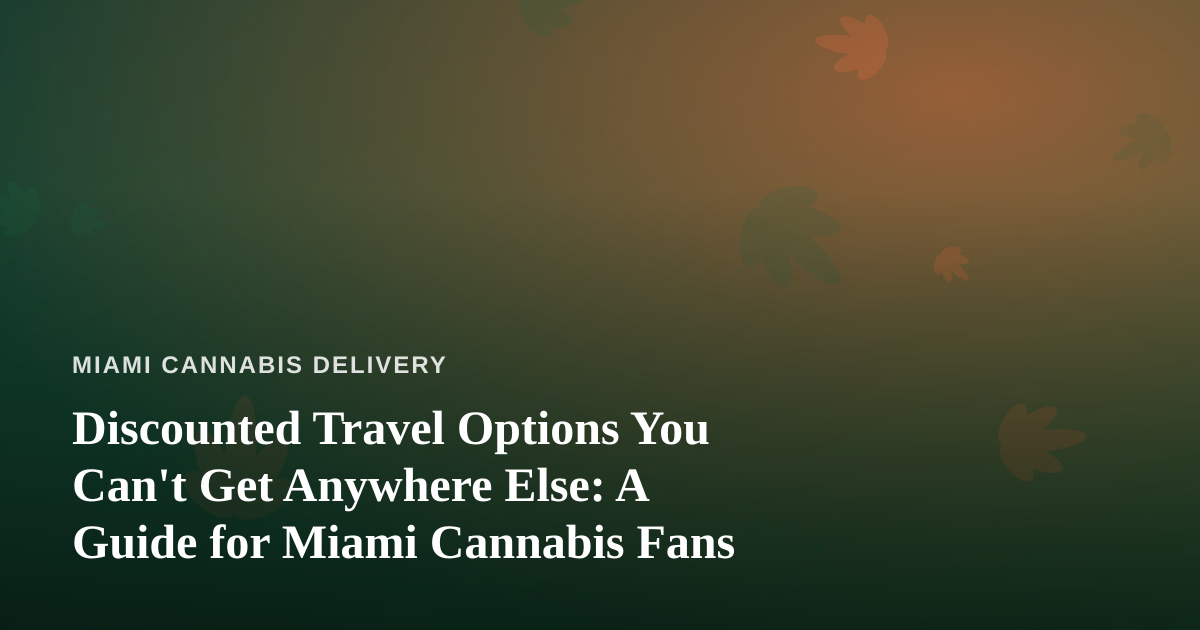 Discounted Travel Options You Can’t Get Anywhere Else: A Guide for Miami Cannabis Fans