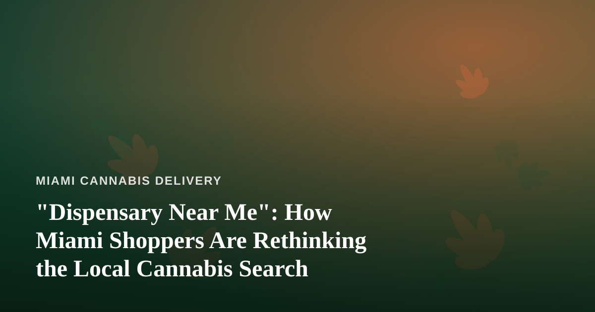 “Dispensary Near Me”: How Miami Shoppers Are Rethinking the Local Cannabis Search