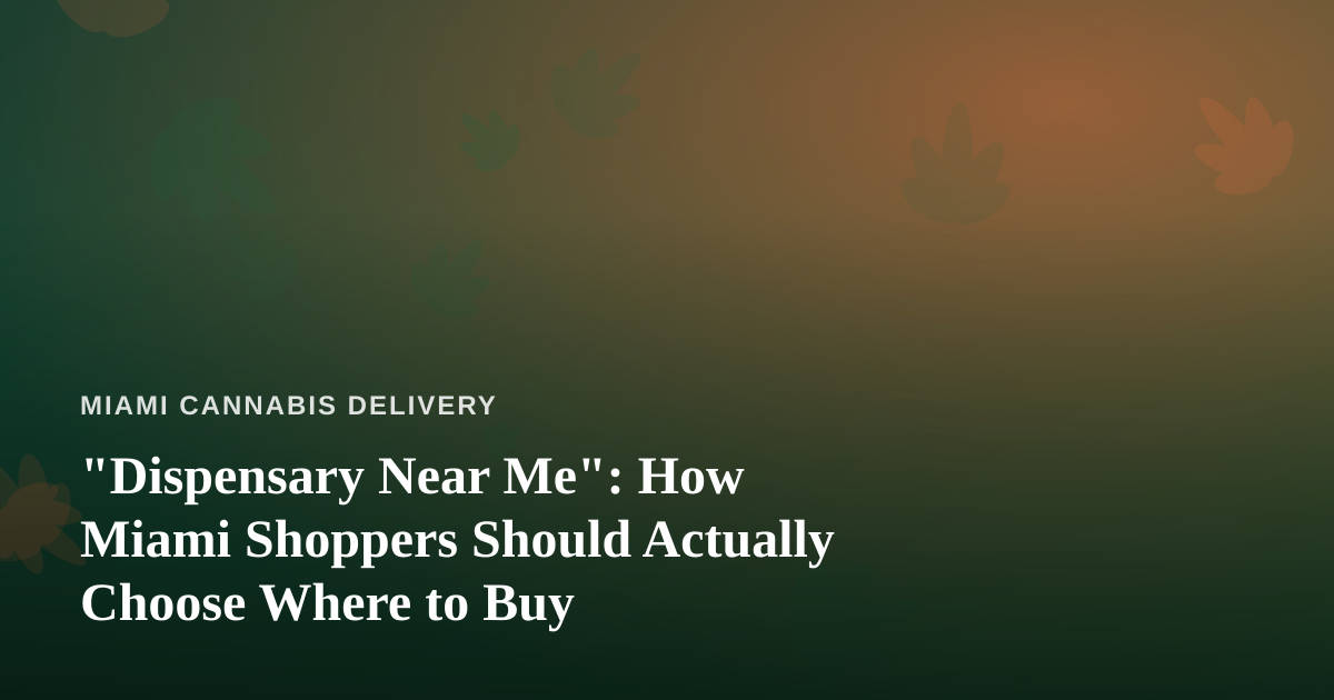 “Dispensary Near Me”: How Miami Shoppers Should Actually Choose Where to Buy