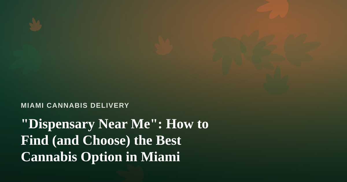 “Dispensary Near Me”: How to Find (and Choose) the Best Cannabis Option in Miami