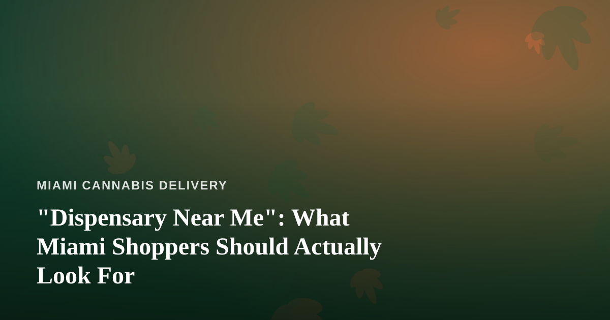 “Dispensary Near Me”: What Miami Shoppers Should Actually Look For