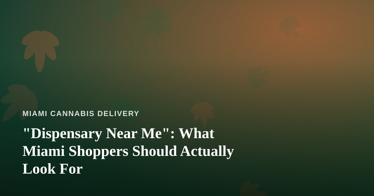 “Dispensary Near Me”: What Miami Shoppers Should Actually Look For