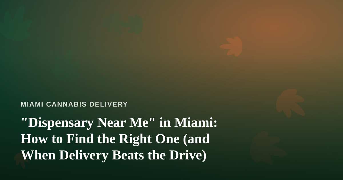 “Dispensary Near Me” in Miami: How to Find the Right One (and When Delivery Beats the Drive)