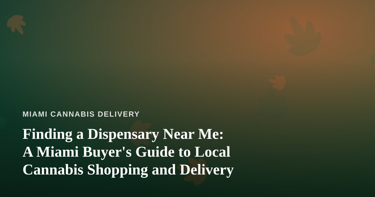 Finding a Dispensary Near Me: A Miami Buyer’s Guide to Local Cannabis Shopping and Delivery