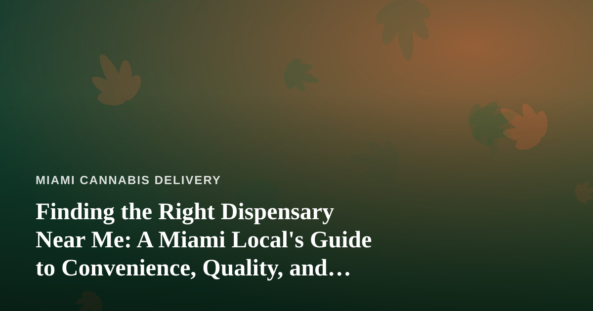 Finding the Right Dispensary Near Me: A Miami Local’s Guide to Convenience, Quality, and Delivery