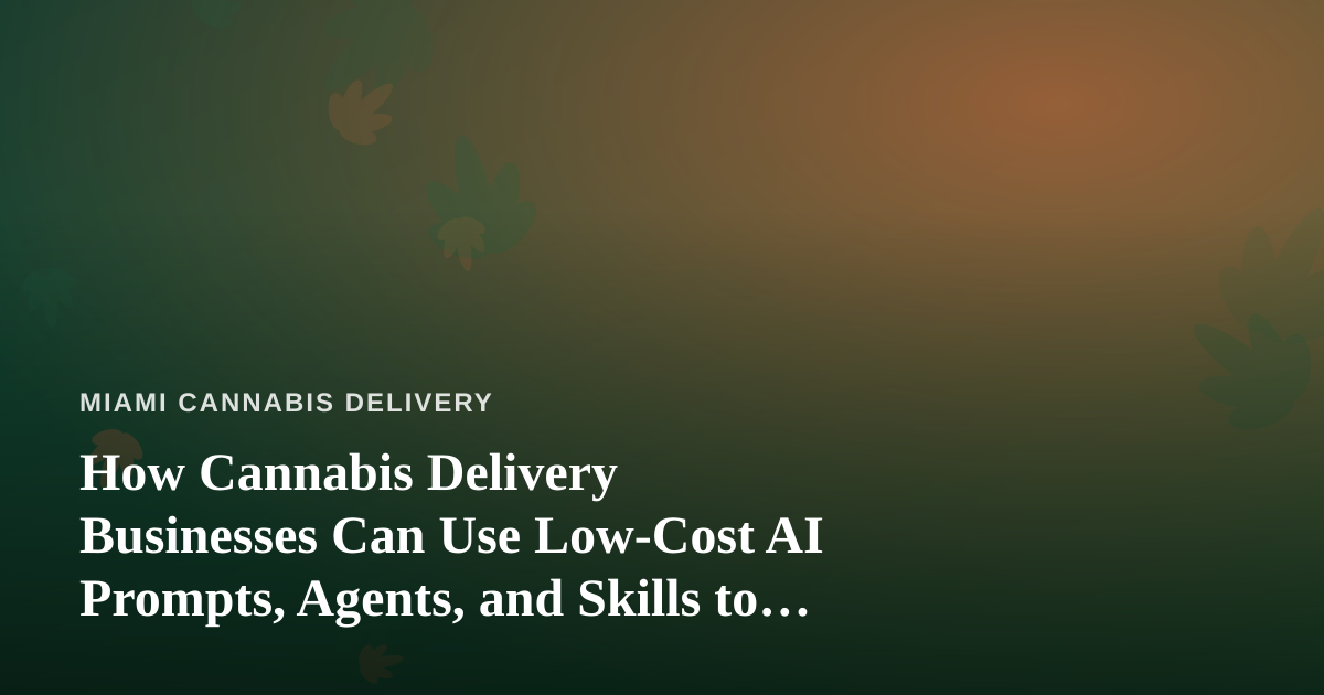 How Cannabis Delivery Businesses Can Use Low-Cost AI Prompts, Agents, and Skills to Compete