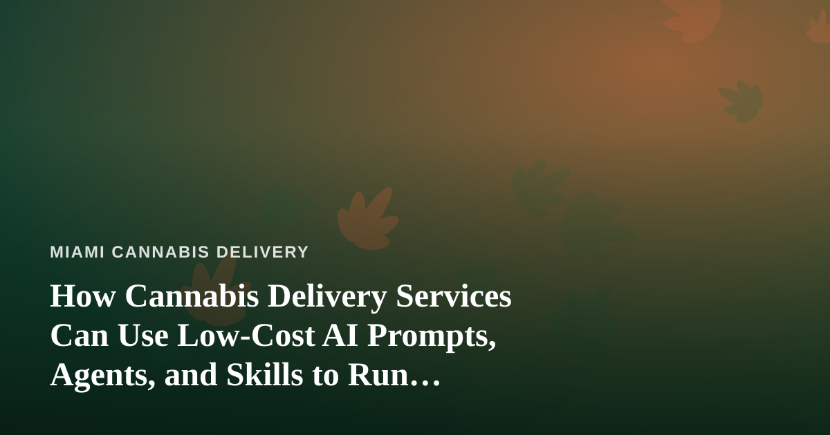 How Cannabis Delivery Services Can Use Low-Cost AI Prompts, Agents, and Skills to Run Leaner