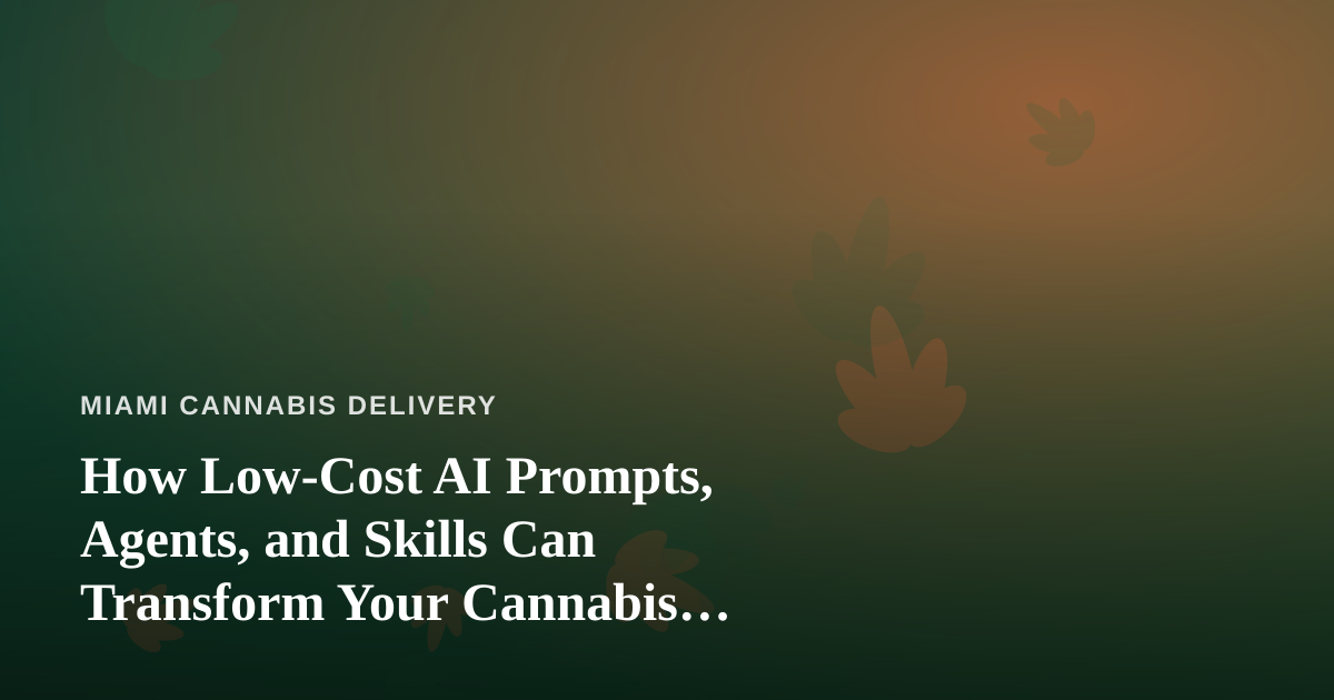 How Low-Cost AI Prompts, Agents, and Skills Can Transform Your Cannabis Delivery Business