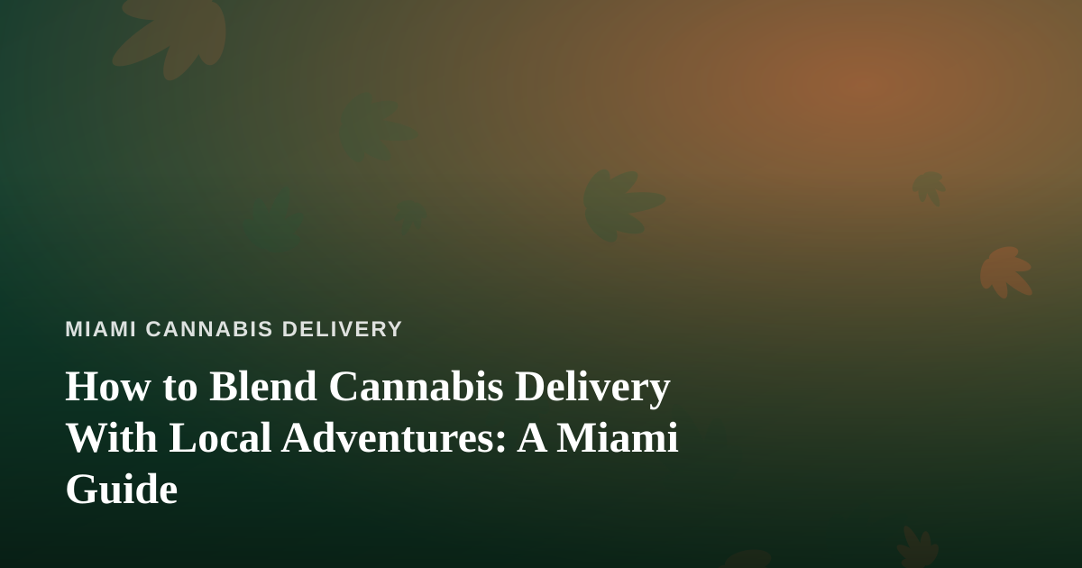 How to Blend Cannabis Delivery With Local Adventures: A Miami Guide