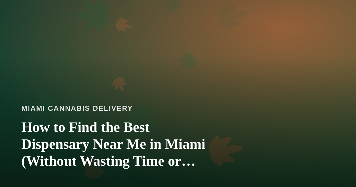 How to Find the Best Dispensary Near Me in Miami (Without Wasting Time or Money)