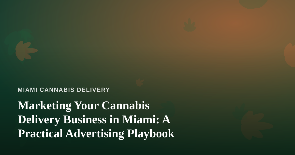 Marketing Your Cannabis Delivery Business in Miami: A Practical Advertising Playbook