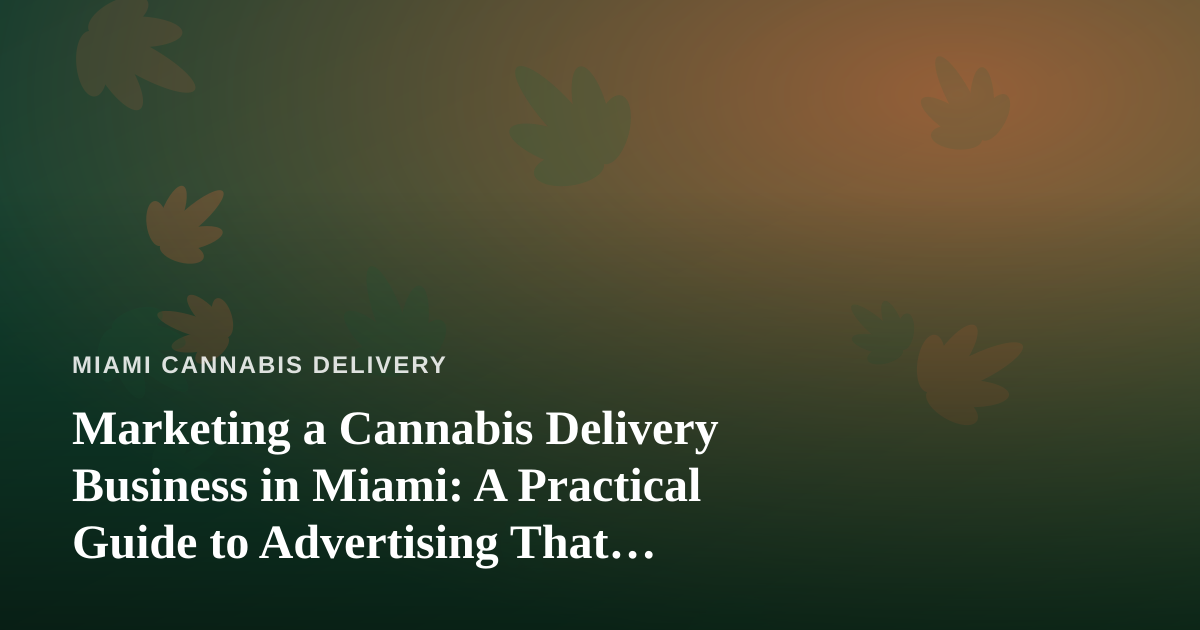 Marketing a Cannabis Delivery Business in Miami: A Practical Guide to Advertising That Actually Works