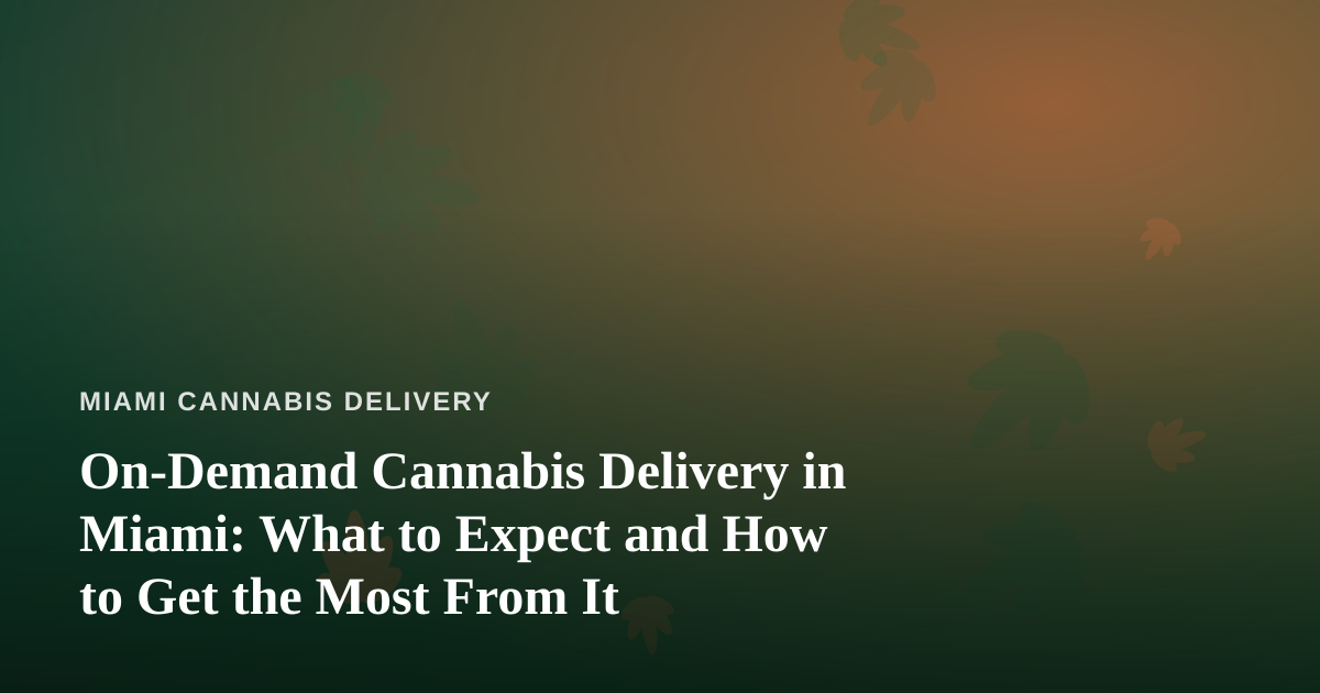 On-Demand Cannabis Delivery in Miami: What to Expect and How to Get the Most From It