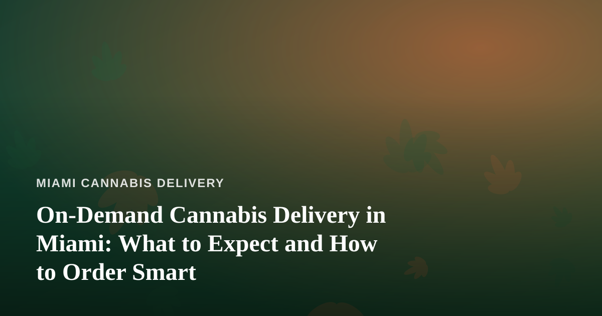 On-Demand Cannabis Delivery in Miami: What to Expect and How to Order Smart