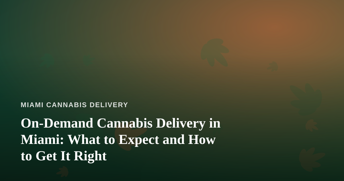 On-Demand Cannabis Delivery in Miami: What to Expect and How to Get It Right