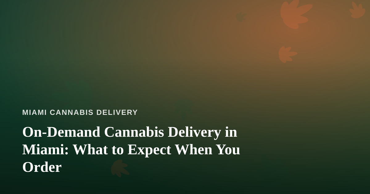 On-Demand Cannabis Delivery in Miami: What to Expect When You Order