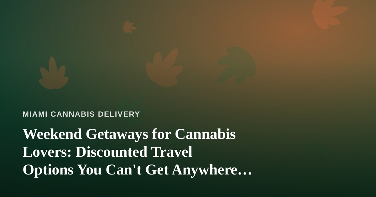 Weekend Getaways for Cannabis Lovers: Discounted Travel Options You Can’t Get Anywhere Else