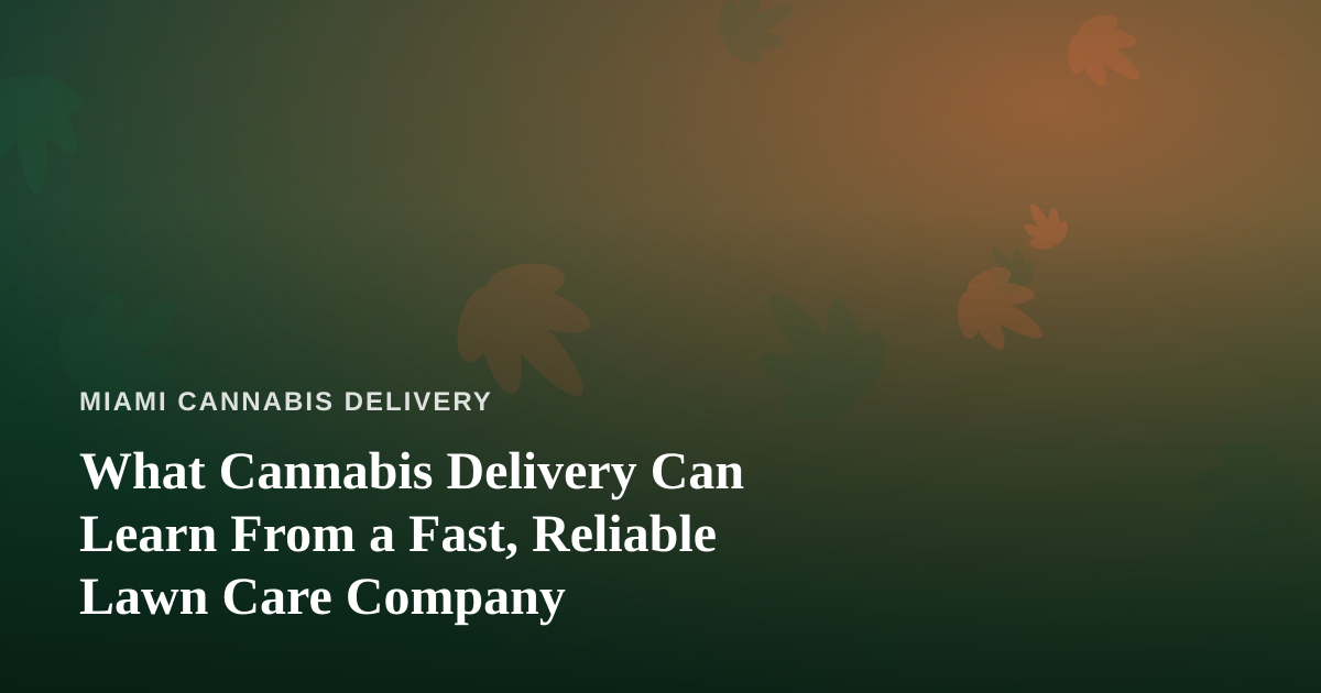 What Cannabis Delivery Can Learn From a Fast, Reliable Lawn Care Company