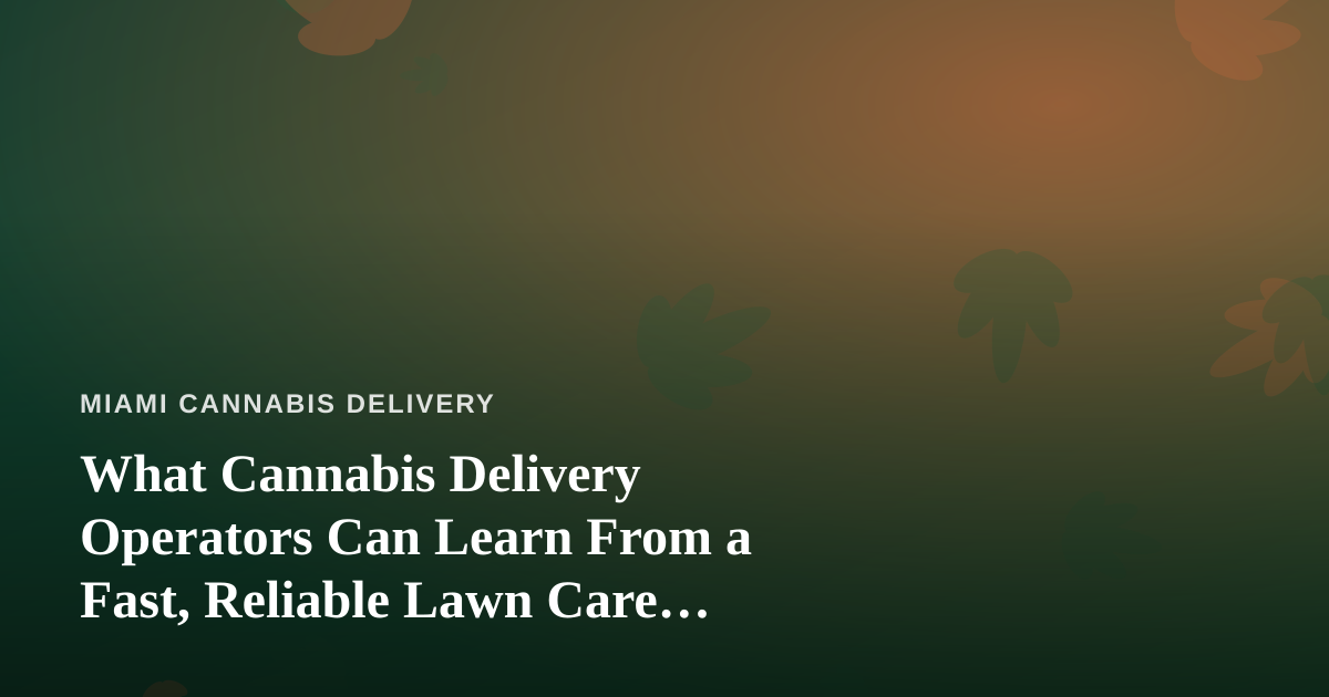 What Cannabis Delivery Operators Can Learn From a Fast, Reliable Lawn Care Company