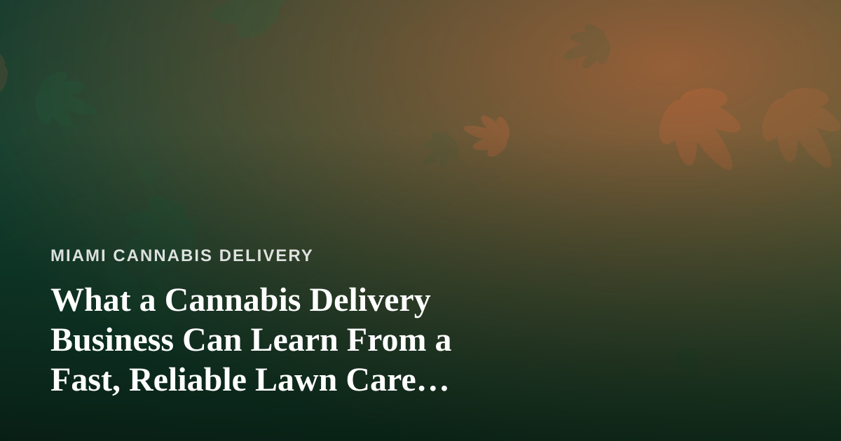 What a Cannabis Delivery Business Can Learn From a Fast, Reliable Lawn Care Company
