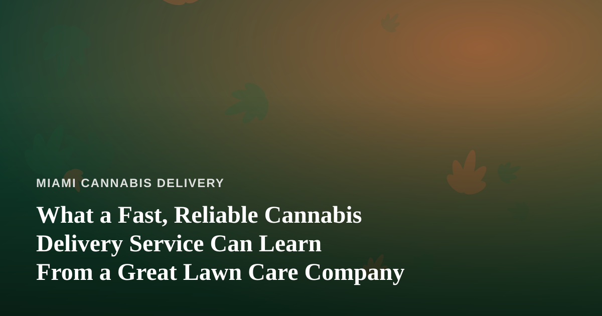 What a Fast, Reliable Cannabis Delivery Service Can Learn From a Great Lawn Care Company