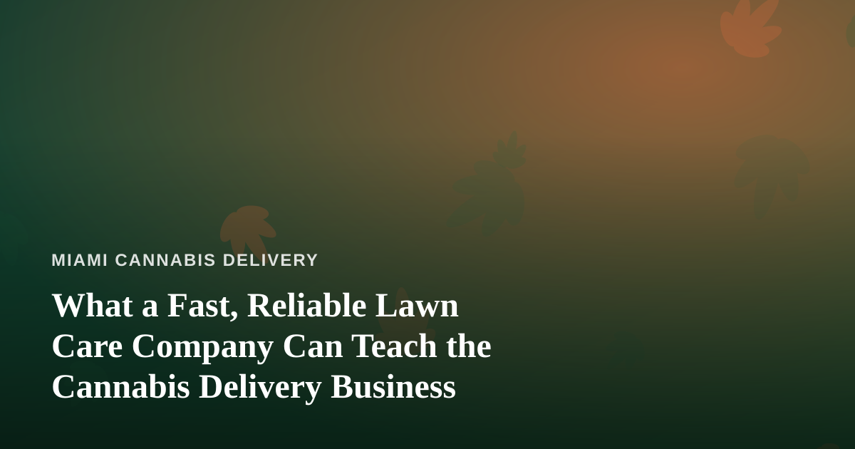 What a Fast, Reliable Lawn Care Company Can Teach the Cannabis Delivery Business