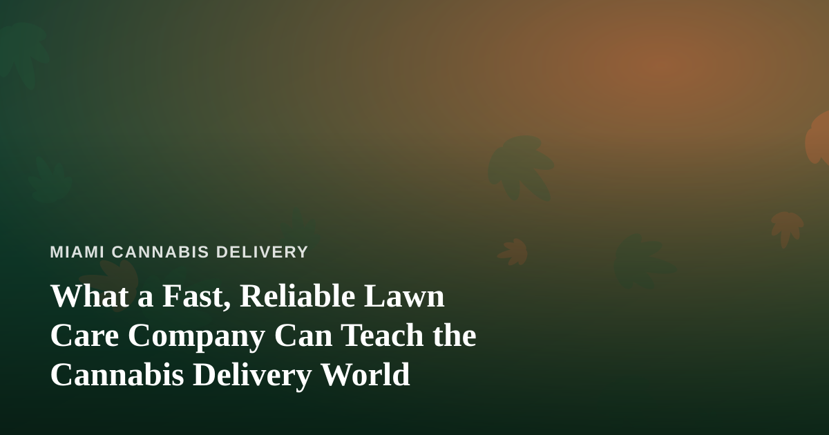 What a Fast, Reliable Lawn Care Company Can Teach the Cannabis Delivery World