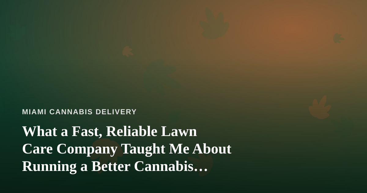 What a Fast, Reliable Lawn Care Company Taught Me About Running a Better Cannabis Delivery Service