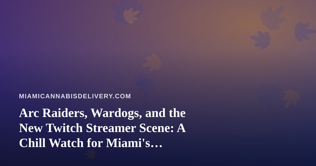 Arc Raiders, Wardogs, and the New Twitch Streamer Scene: A Chill Watch for Miami’s Cannabis Community