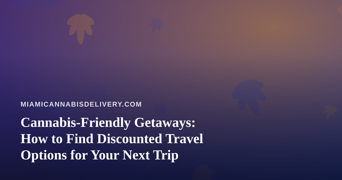 Cannabis-Friendly Getaways: How to Find Discounted Travel Options for Your Next Trip