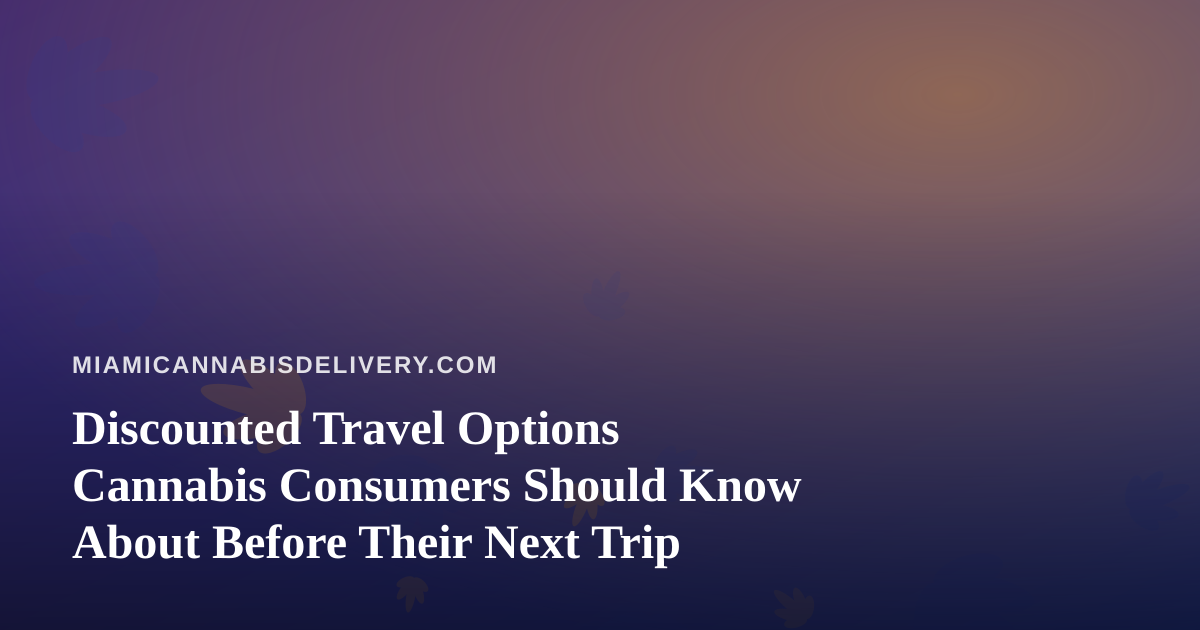 Discounted Travel Options Cannabis Consumers Should Know About Before Their Next Trip