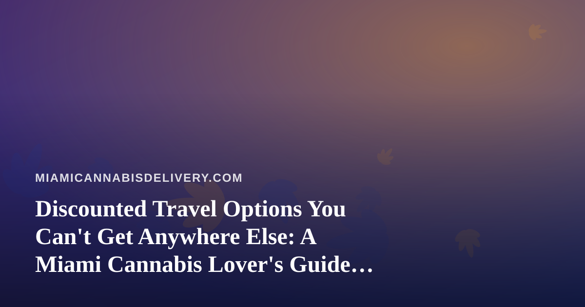 Discounted Travel Options You Can’t Get Anywhere Else: A Miami Cannabis Lover’s Guide to Getting Away