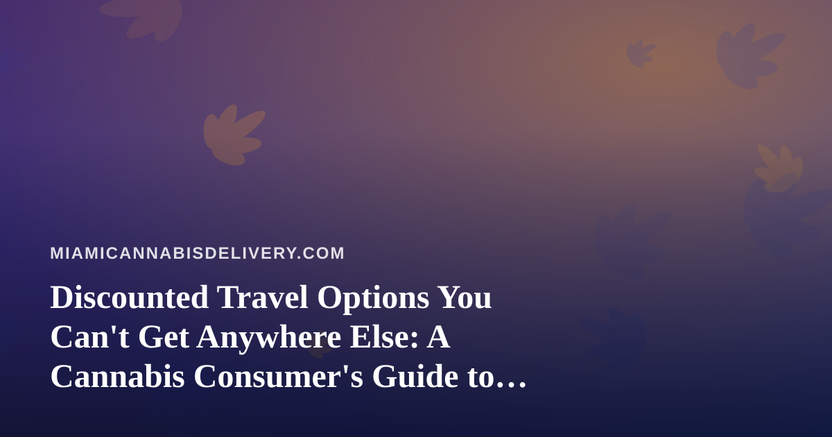 Discounted Travel Options You Can’t Get Anywhere Else: A Cannabis Consumer’s Guide to Smart Getaways
