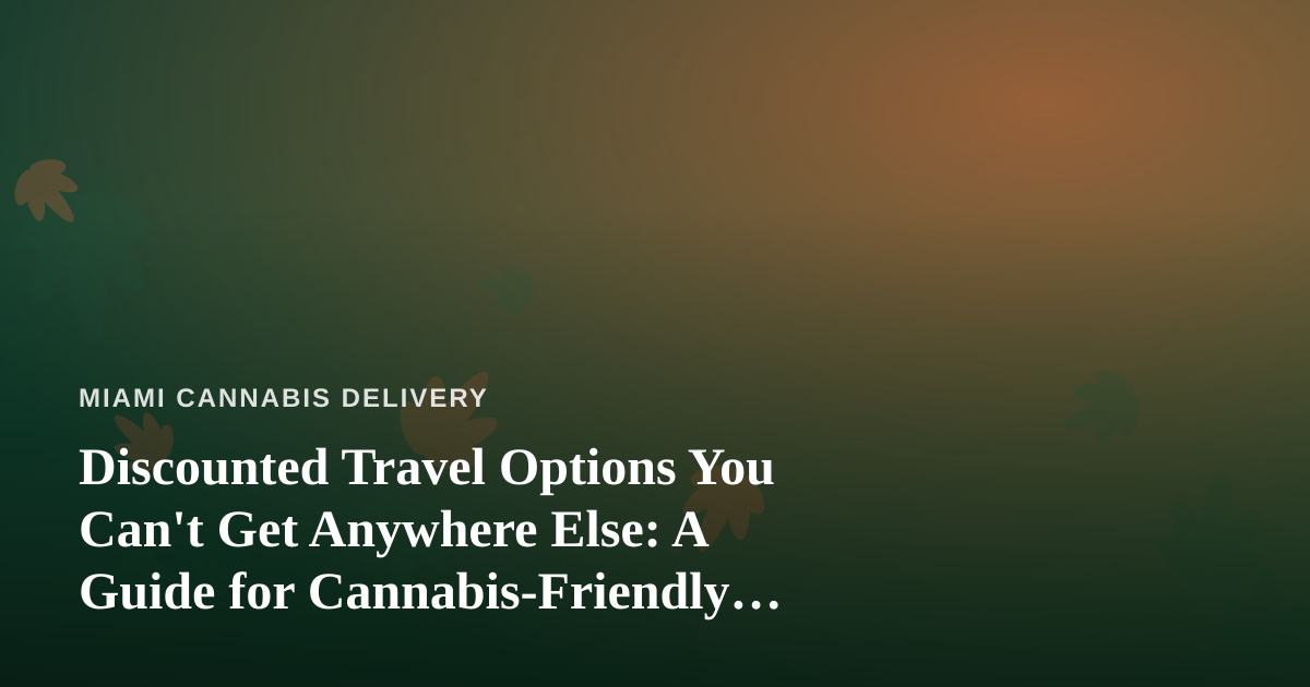 Discounted Travel Options You Can’t Get Anywhere Else: A Guide for Cannabis-Friendly Getaways