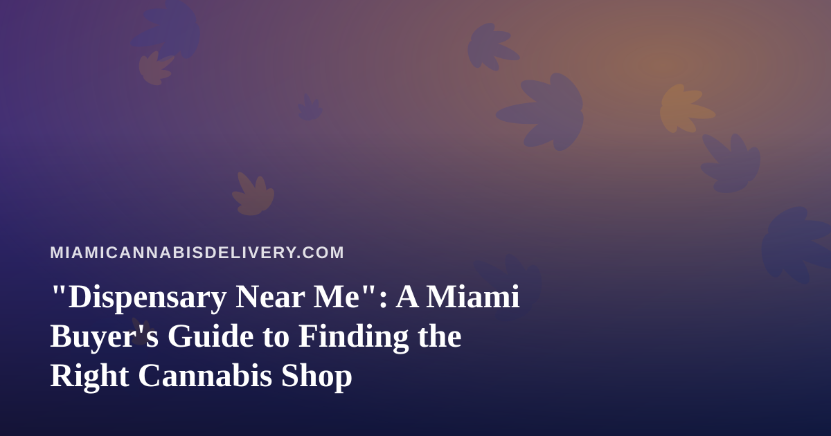 “Dispensary Near Me”: A Miami Buyer’s Guide to Finding the Right Cannabis Shop