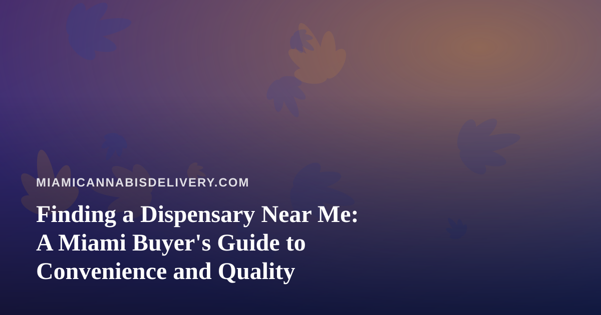 Finding a Dispensary Near Me: A Miami Buyer’s Guide to Convenience and Quality