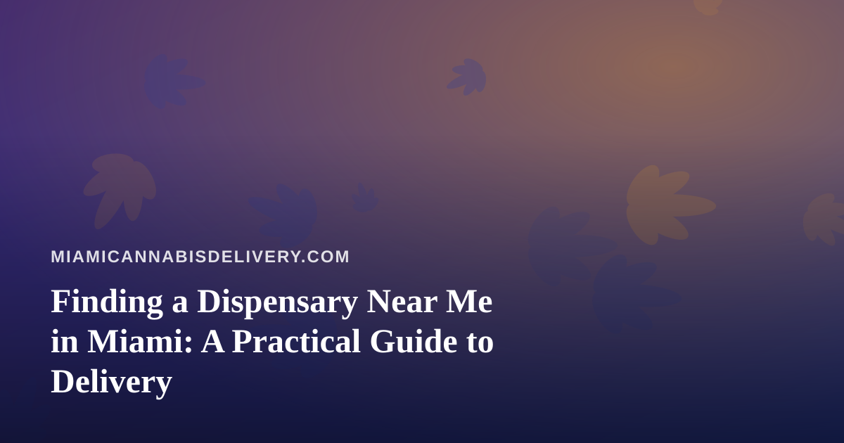 Finding a Dispensary Near Me in Miami: A Practical Guide to Delivery