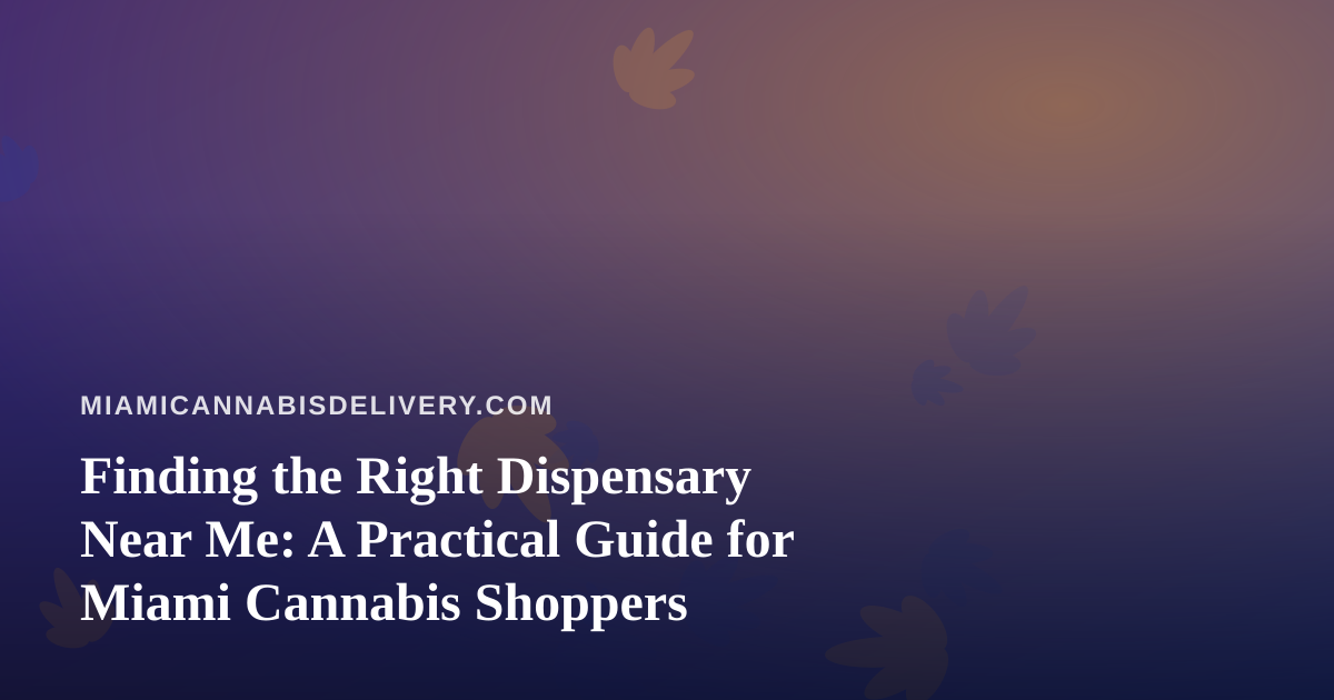 Finding the Right Dispensary Near Me: A Practical Guide for Miami Cannabis Shoppers