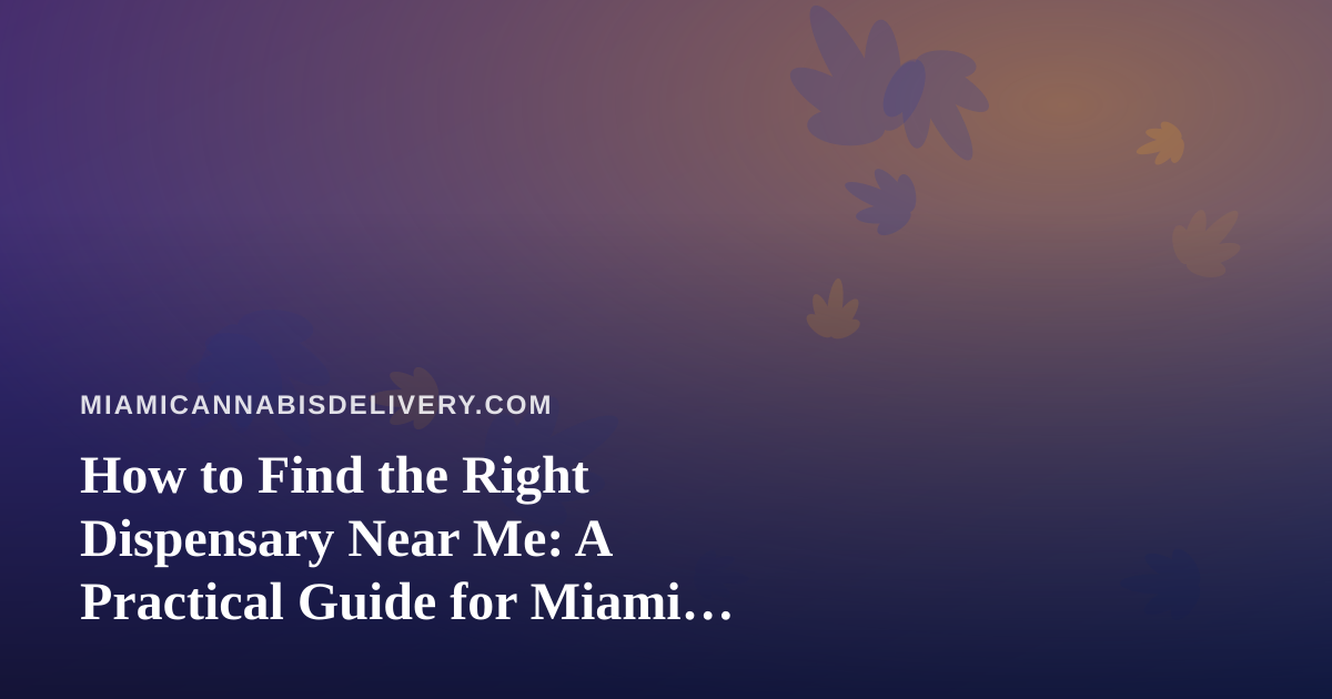 How to Find the Right Dispensary Near Me: A Practical Guide for Miami Cannabis Shoppers