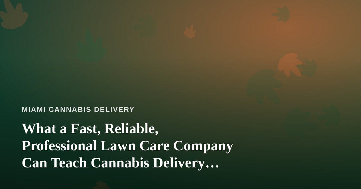 What a Fast, Reliable, Professional Lawn Care Company Can Teach Cannabis Delivery Operators