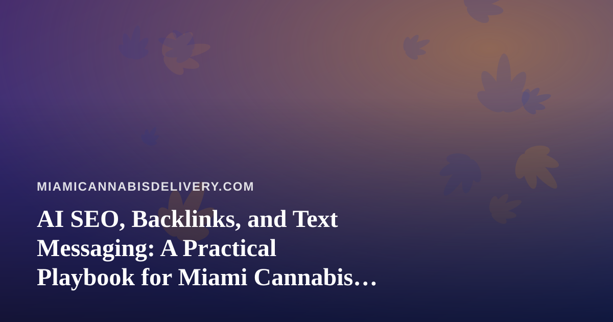 AI SEO, Backlinks, and Text Messaging: A Practical Playbook for Miami Cannabis Delivery