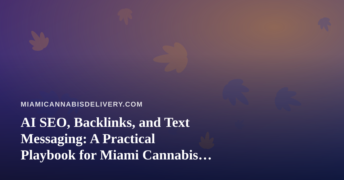 AI SEO, Backlinks, and Text Messaging: A Practical Playbook for Miami Cannabis Delivery